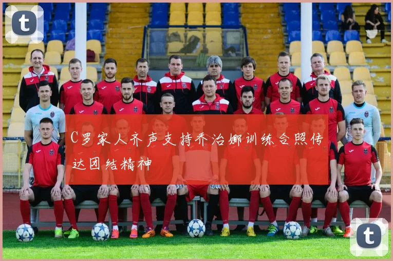 C罗家人齐声支持乔治娜训练合照传达团结精神