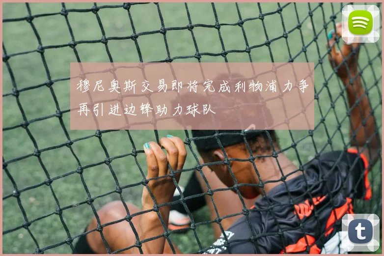 穆尼奥斯交易即将完成利物浦力争再引进边锋助力球队