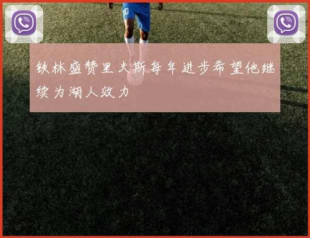 铁林盛赞里夫斯每年进步希望他继续为湖人效力