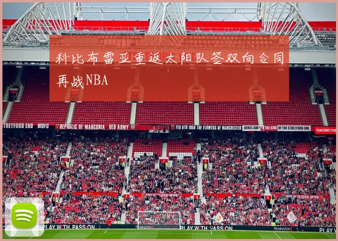 科比布雷亚重返太阳队签双向合同再战NBA