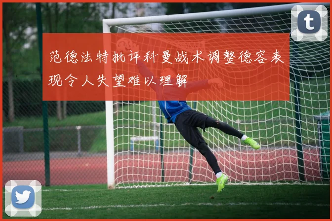 范德法特批评科曼战术调整德容表现令人失望难以理解