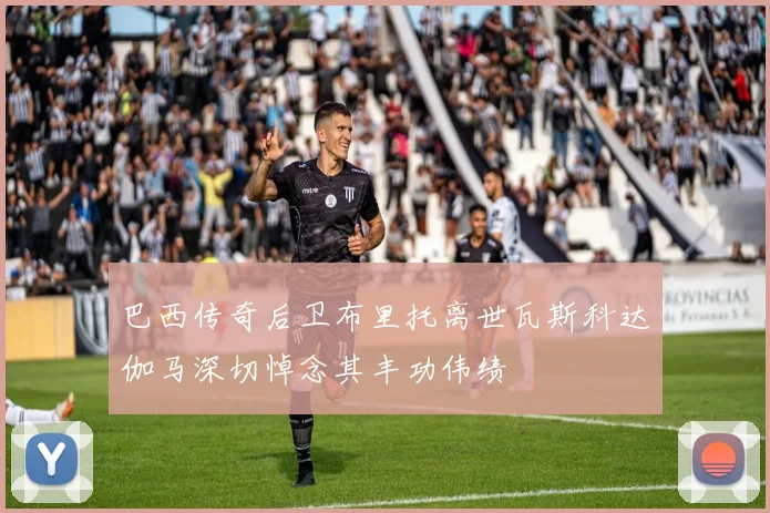 巴西传奇后卫布里托离世瓦斯科达伽马深切悼念其丰功伟绩