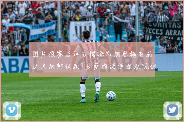 图片报赛后评分揭晓布朗恩梅查翁达夫纳帅仅获1分萨内诺伊尔表现优异获3分